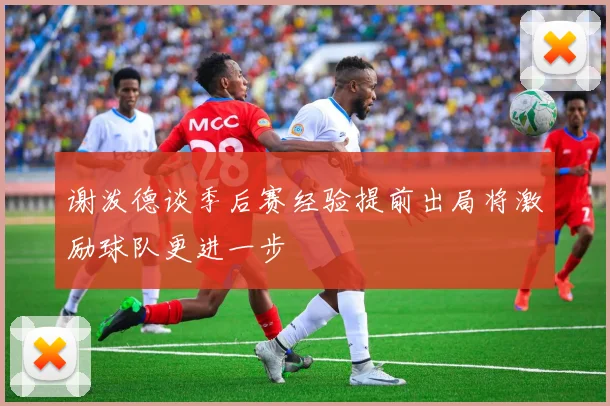 谢泼德谈季后赛经验提前出局将激励球队更进一步