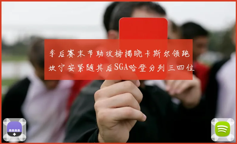 季后赛末节助攻榜揭晓卡斯尔领跑坎宁安紧随其后SGA哈登分列三四位