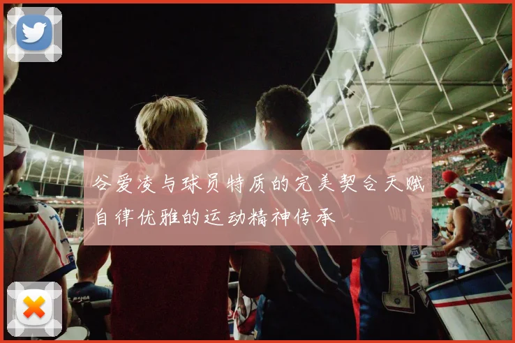 谷爱凌与球员特质的完美契合天赋自律优雅的运动精神传承