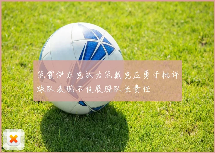 范霍伊东克认为范戴克应勇于批评球队表现不佳展现队长责任