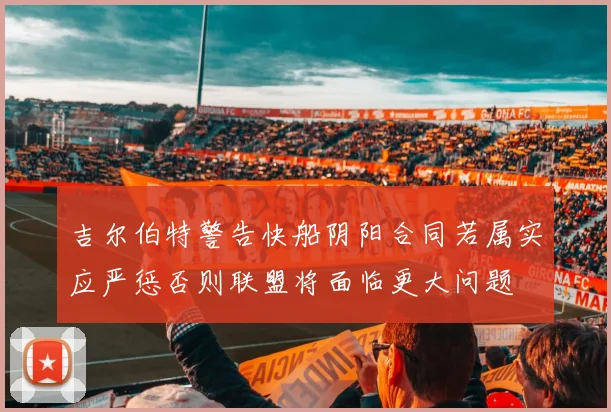 吉尔伯特警告快船阴阳合同若属实应严惩否则联盟将面临更大问题
