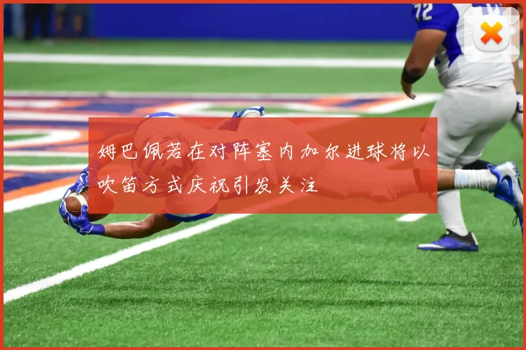 姆巴佩若在对阵塞内加尔进球将以吹笛方式庆祝引发关注