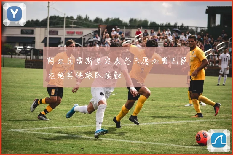 阿尔瓦雷斯坚定表态只愿加盟巴萨拒绝其他球队接触